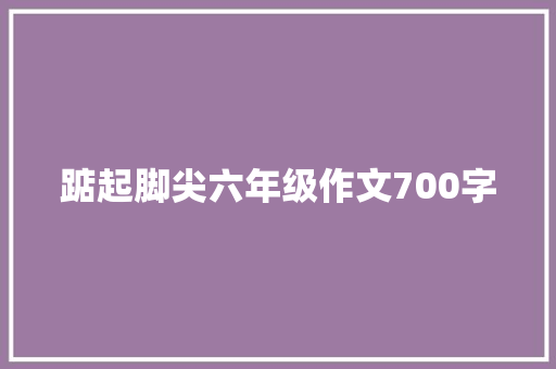 踮起脚尖六年级作文700字 词汇积累