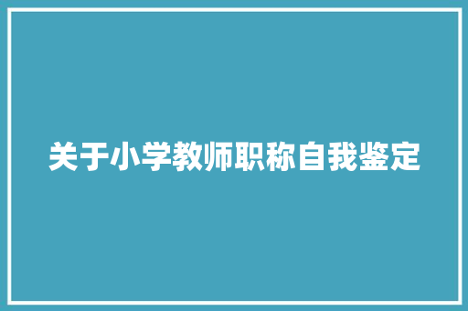 关于小学教师职称自我鉴定 写作社区