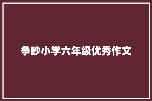 争吵小学六年级优秀作文 简历模板