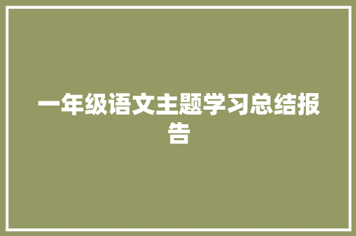 一年级语文主题学习总结报告 报告写作
