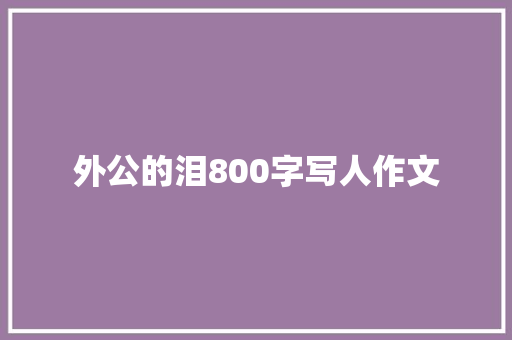 外公的泪800字写人作文 写作素材