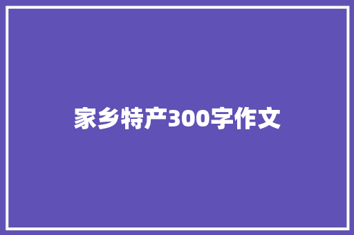 家乡特产300字作文 写作素材