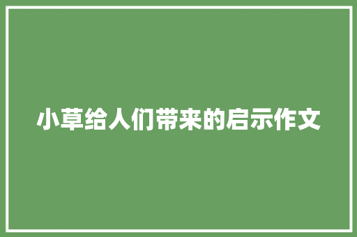 小草给人们带来的启示作文 写作技巧
