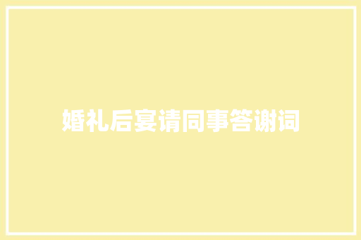 婚礼后宴请同事答谢词 商业文案