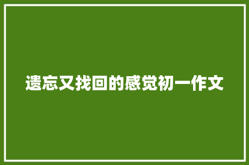 遗忘又找回的感觉初一作文 写作社区