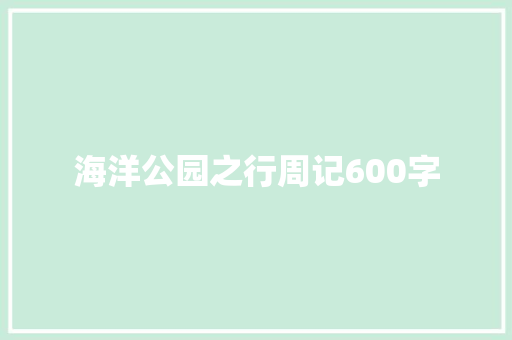 海洋公园之行周记600字 商业文案