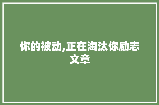 你的被动,正在淘汰你励志文章 写作社区