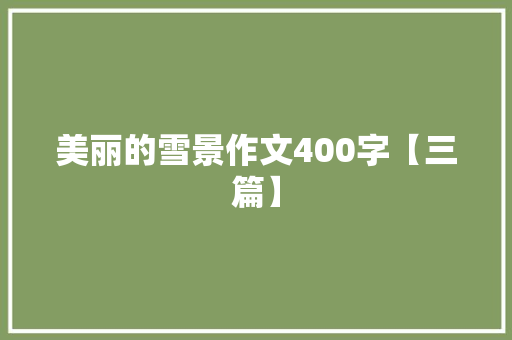 美丽的雪景作文400字【三篇】
