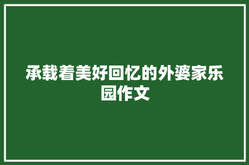 承载着美好回忆的外婆家乐园作文 商业文案