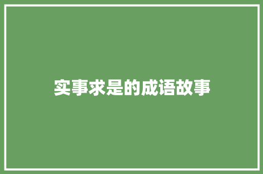 实事求是的成语故事 词汇积累