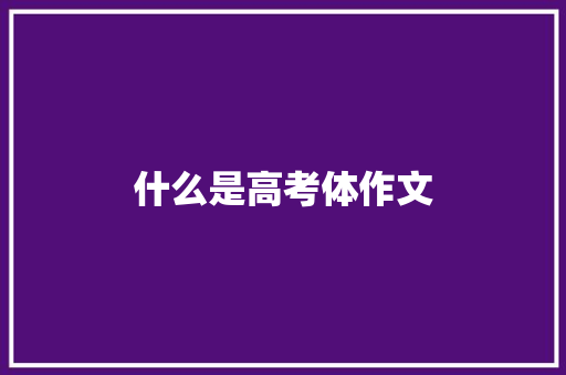 什么是高考体作文 写作技巧