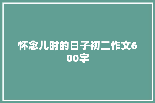 怀念儿时的日子初二作文600字 写作素材