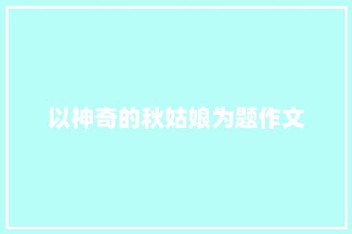 以神奇的秋姑娘为题作文 范文赏析