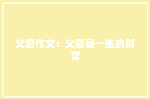 父爱作文：父爱是一生的财富 报告写作