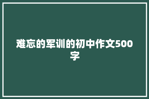 难忘的军训的初中作文500字 写作素材