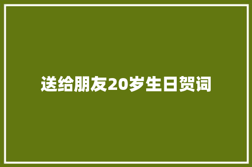 送给朋友20岁生日贺词 简历模板