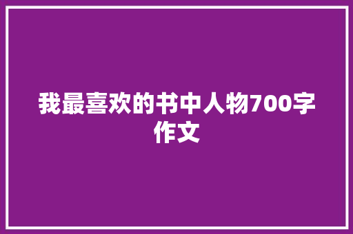 我最喜欢的书中人物700字作文 写作社区