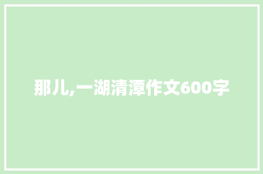 那儿,一湖清潭作文600字 诗歌创作