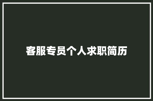 客服专员个人求职简历 范文赏析