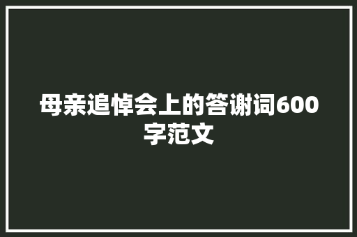 母亲追悼会上的答谢词600字范文 写作技巧