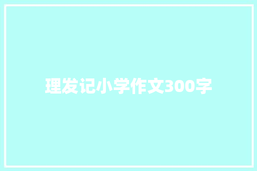 理发记小学作文300字 写作素材