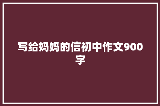 写给妈妈的信初中作文900字 写作素材