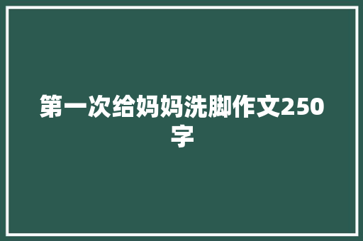 第一次给妈妈洗脚作文250字 范文赏析