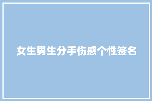 女生男生分手伤感个性签名 报告写作