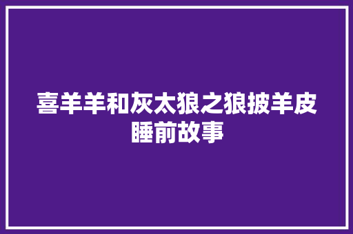 喜羊羊和灰太狼之狼披羊皮睡前故事 诗歌创作