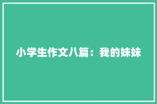 小学生作文八篇：我的妹妹 报告写作