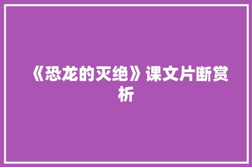 《恐龙的灭绝》课文片断赏析 报告写作