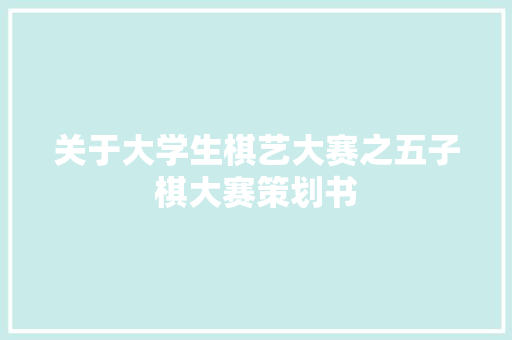 关于大学生棋艺大赛之五子棋大赛策划书 商业文案