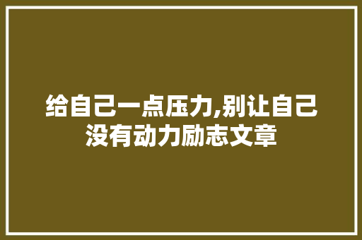 给自己一点压力,别让自己没有动力励志文章 写作技巧