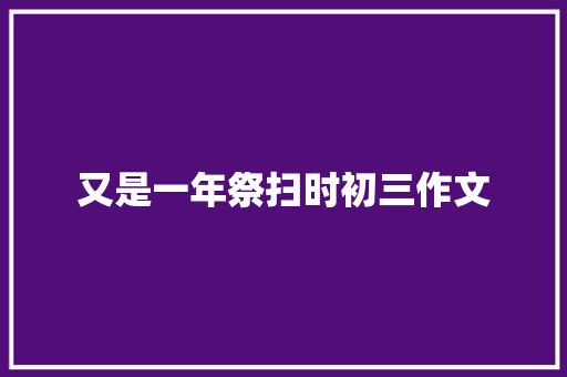又是一年祭扫时初三作文
