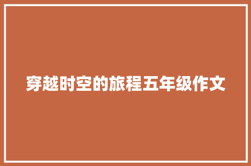 穿越时空的旅程五年级作文 报告写作