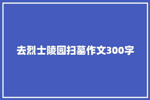 去烈士陵园扫墓作文300字 范文赏析