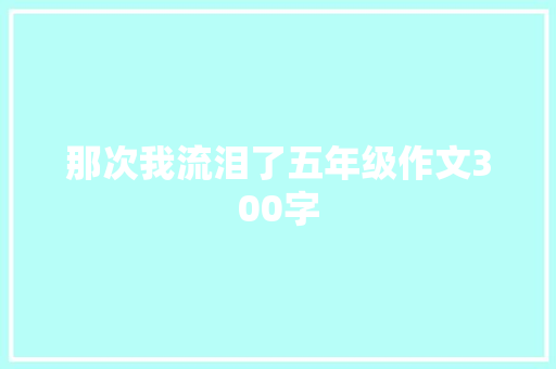 那次我流泪了五年级作文300字 范文赏析