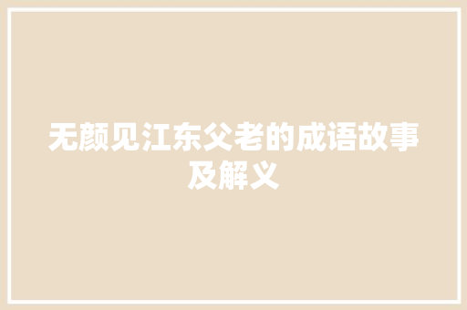 无颜见江东父老的成语故事及解义 写作素材