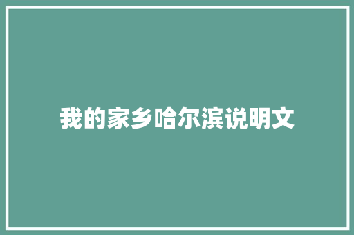 我的家乡哈尔滨说明文 报告写作