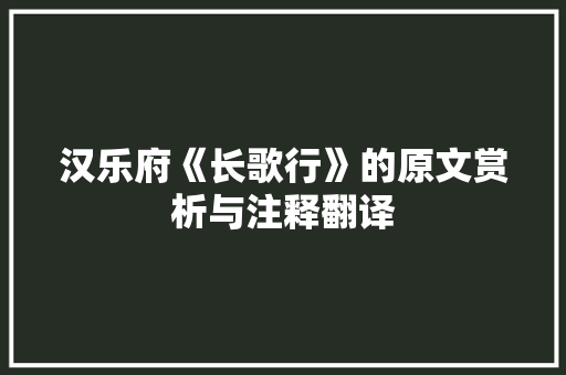 汉乐府《长歌行》的原文赏析与注释翻译 写作素材