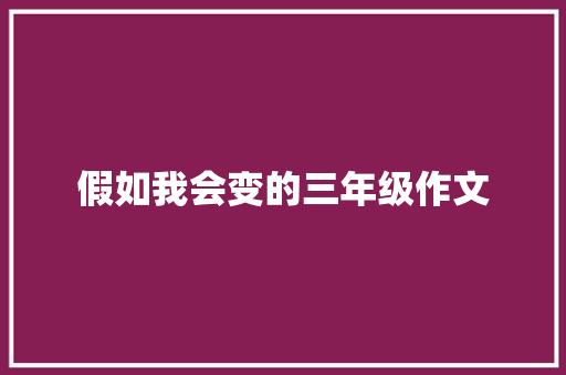 假如我会变的三年级作文 范文赏析