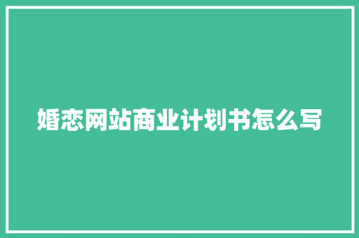 婚恋网站商业计划书怎么写 范文赏析