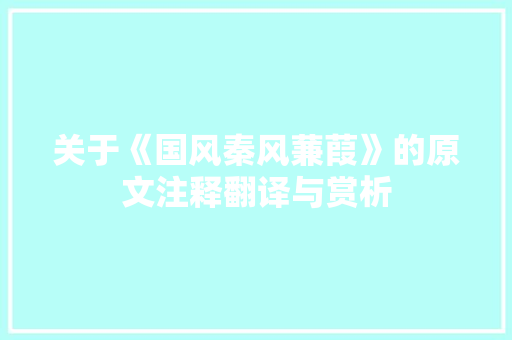 关于《国风秦风蒹葭》的原文注释翻译与赏析 诗歌创作