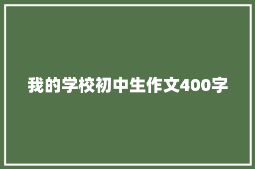我的学校初中生作文400字 写作技巧