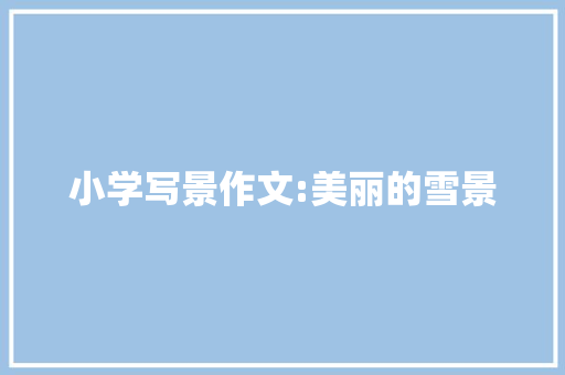 小学写景作文:美丽的雪景 商业文案