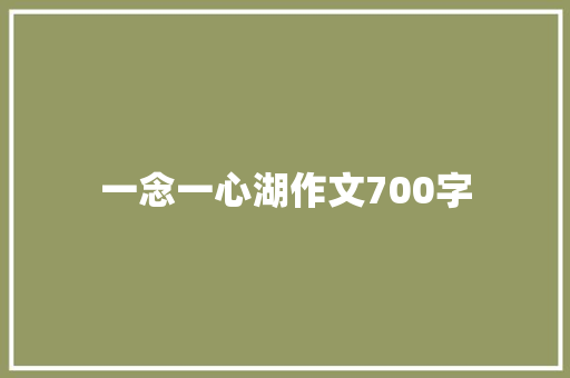 一念一心湖作文700字 写作素材