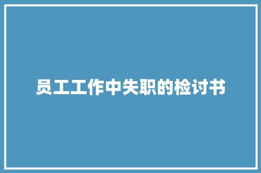 员工工作中失职的检讨书 写作技巧
