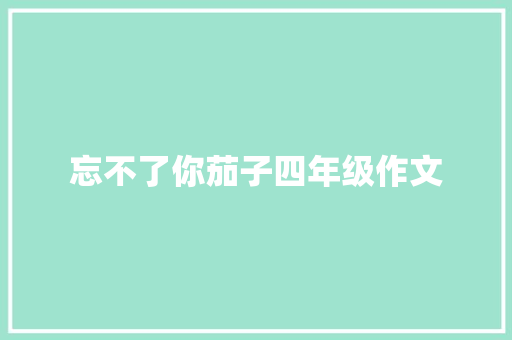 忘不了你茄子四年级作文 词汇积累