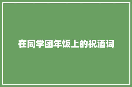 在同学团年饭上的祝酒词 商业文案