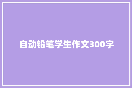 自动铅笔学生作文300字 报告写作